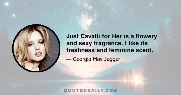 Just Cavalli for Her is a flowery and sexy fragrance. I like its freshness and feminine scent.