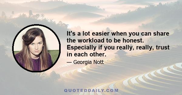 It's a lot easier when you can share the workload to be honest. Especially if you really, really, trust in each other.