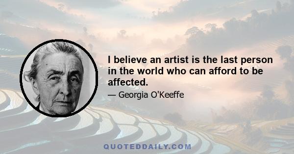 I believe an artist is the last person in the world who can afford to be affected.