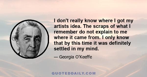 I don't really know where I got my artists idea. The scraps of what I remember do not explain to me where it came from. I only know that by this time it was definitely settled in my mind.