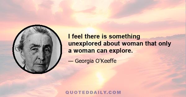 I feel there is something unexplored about woman that only a woman can explore.