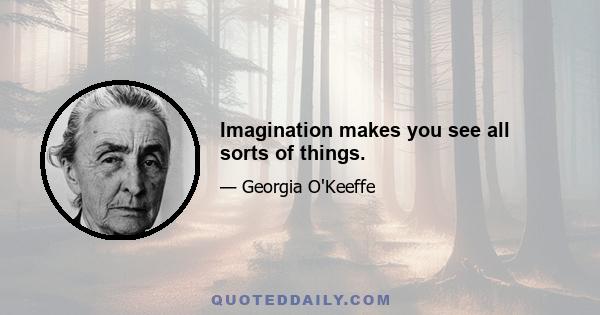 Imagination makes you see all sorts of things.