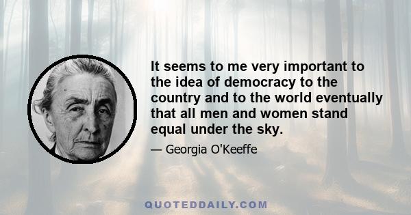 It seems to me very important to the idea of democracy to the country and to the world eventually that all men and women stand equal under the sky.