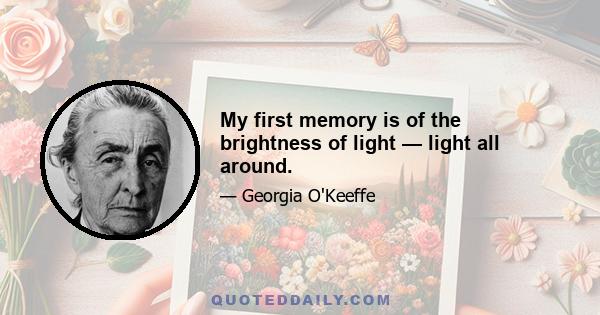 My first memory is of the brightness of light — light all around.