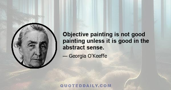 Objective painting is not good painting unless it is good in the abstract sense.