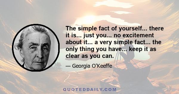 The simple fact of yourself... there it is... just you... no excitement about it... a very simple fact... the only thing you have... keep it as clear as you can.