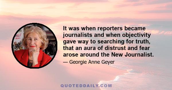 It was when reporters became journalists and when objectivity gave way to searching for truth, that an aura of distrust and fear arose around the New Journalist.