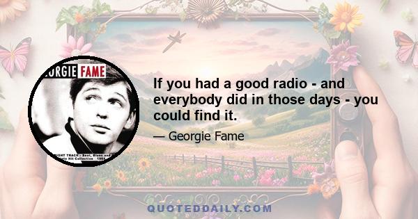 If you had a good radio - and everybody did in those days - you could find it.