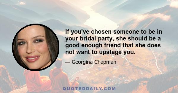 If you've chosen someone to be in your bridal party, she should be a good enough friend that she does not want to upstage you.