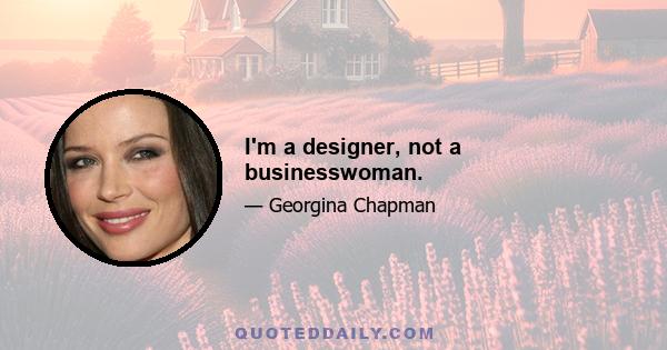 I'm a designer, not a businesswoman.