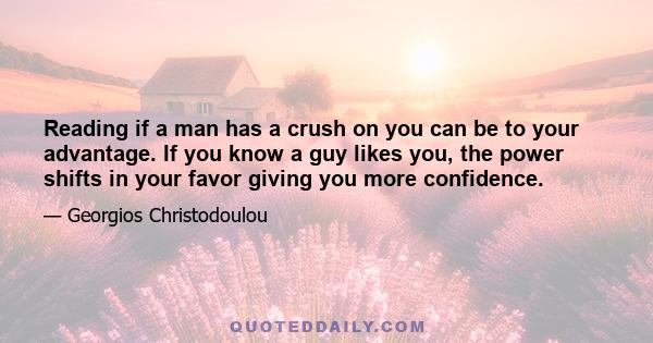 Reading if a man has a crush on you can be to your advantage. If you know a guy likes you, the power shifts in your favor giving you more confidence.