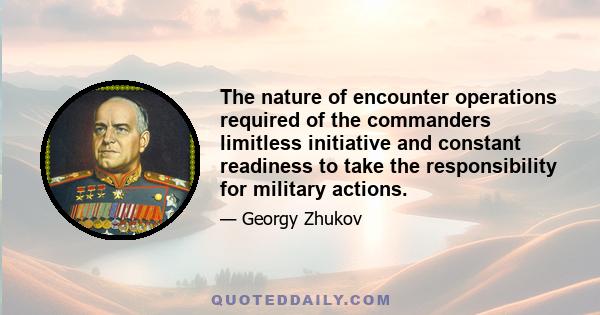 The nature of encounter operations required of the commanders limitless initiative and constant readiness to take the responsibility for military actions.