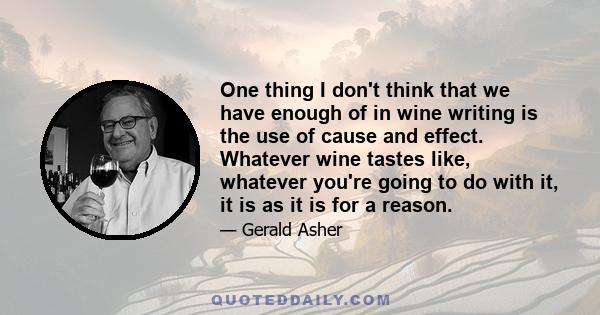 One thing I don't think that we have enough of in wine writing is the use of cause and effect. Whatever wine tastes like, whatever you're going to do with it, it is as it is for a reason.