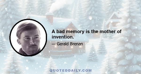 A bad memory is the mother of invention.