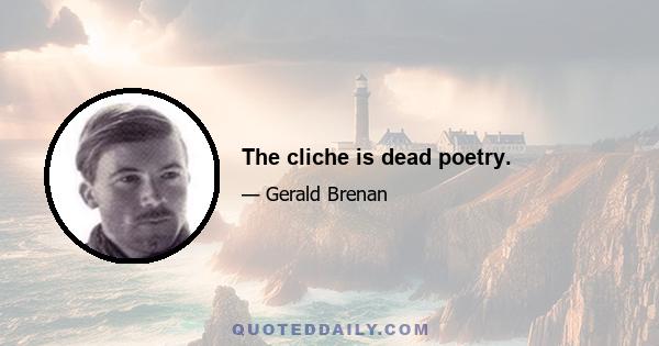 The cliche is dead poetry.