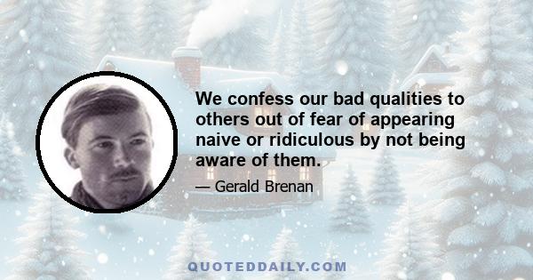 We confess our bad qualities to others out of fear of appearing naive or ridiculous by not being aware of them.