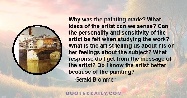 Why was the painting made? What ideas of the artist can we sense? Can the personality and sensitivity of the artist be felt when studying the work? What is the artist telling us about his or her feelings about the