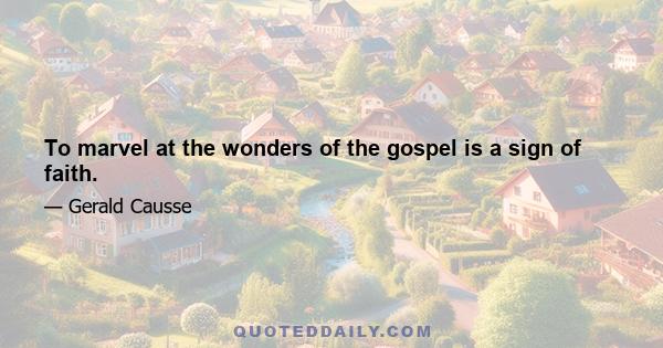 To marvel at the wonders of the gospel is a sign of faith.