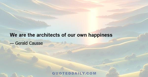 We are the architects of our own happiness