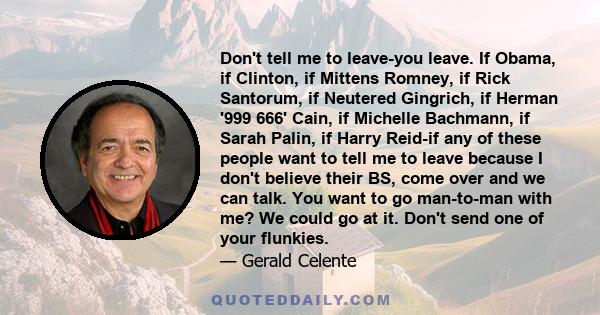 Don't tell me to leave-you leave. If Obama, if Clinton, if Mittens Romney, if Rick Santorum, if Neutered Gingrich, if Herman '999 666' Cain, if Michelle Bachmann, if Sarah Palin, if Harry Reid-if any of these people