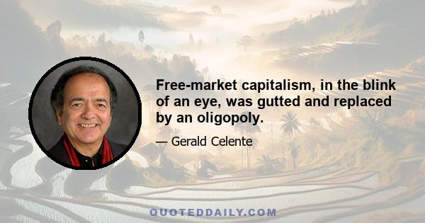 Free-market capitalism, in the blink of an eye, was gutted and replaced by an oligopoly.