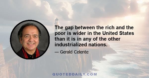 The gap between the rich and the poor is wider in the United States than it is in any of the other industrialized nations.