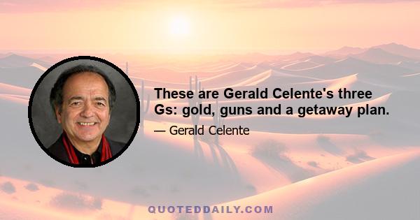 These are Gerald Celente's three Gs: gold, guns and a getaway plan.