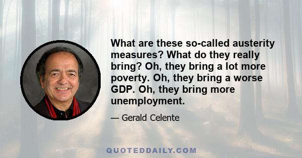 What are these so-called austerity measures? What do they really bring? Oh, they bring a lot more poverty. Oh, they bring a worse GDP. Oh, they bring more unemployment.