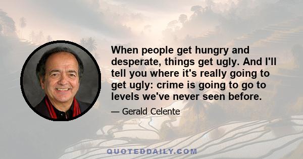 When people get hungry and desperate, things get ugly. And I'll tell you where it's really going to get ugly: crime is going to go to levels we've never seen before.