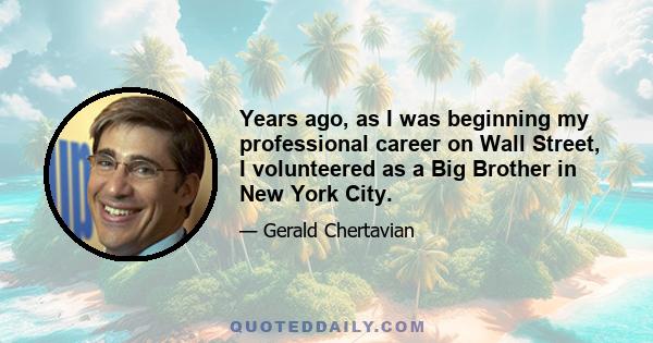 Years ago, as I was beginning my professional career on Wall Street, I volunteered as a Big Brother in New York City.