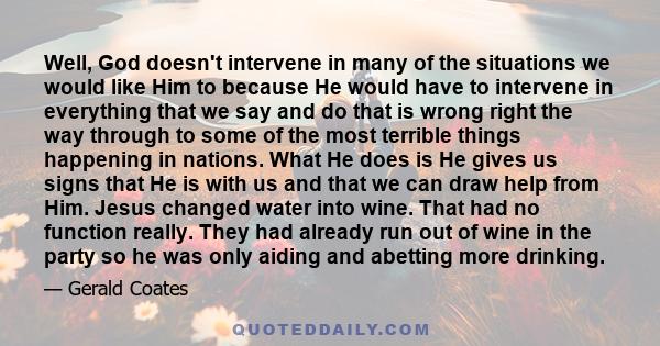 Well, God doesn't intervene in many of the situations we would like Him to because He would have to intervene in everything that we say and do that is wrong right the way through to some of the most terrible things