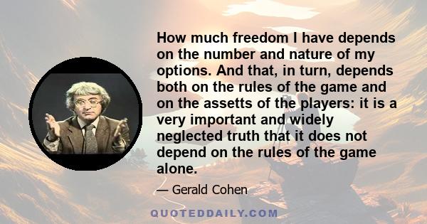 How much freedom I have depends on the number and nature of my options. And that, in turn, depends both on the rules of the game and on the assetts of the players: it is a very important and widely neglected truth that