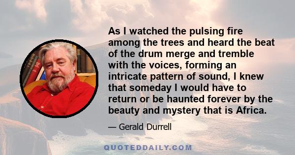 As I watched the pulsing fire among the trees and heard the beat of the drum merge and tremble with the voices, forming an intricate pattern of sound, I knew that someday I would have to return or be haunted forever by