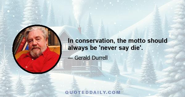 In conservation, the motto should always be 'never say die'.