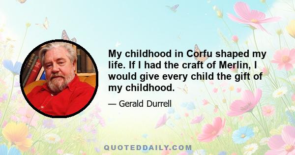 My childhood in Corfu shaped my life. If I had the craft of Merlin, I would give every child the gift of my childhood.