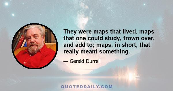 They were maps that lived, maps that one could study, frown over, and add to; maps, in short, that really meant something.