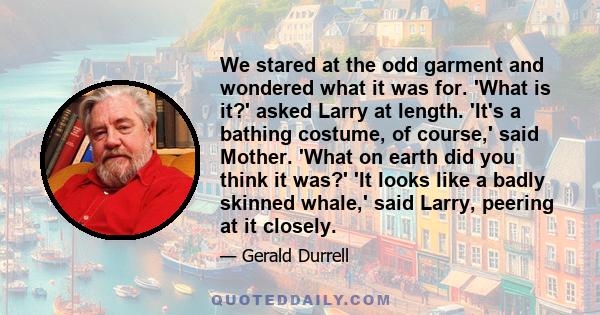 We stared at the odd garment and wondered what it was for. 'What is it?' asked Larry at length. 'It's a bathing costume, of course,' said Mother. 'What on earth did you think it was?' 'It looks like a badly skinned