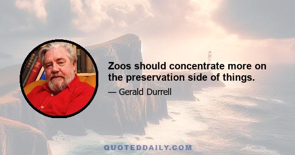 Zoos should concentrate more on the preservation side of things.