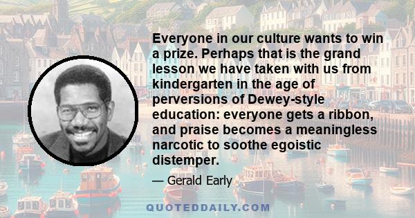 Everyone in our culture wants to win a prize. Perhaps that is the grand lesson we have taken with us from kindergarten in the age of perversions of Dewey-style education: everyone gets a ribbon, and praise becomes a