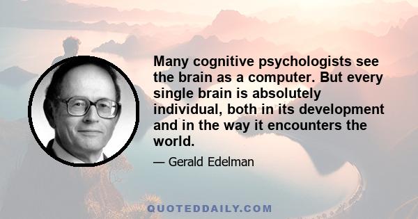 Many cognitive psychologists see the brain as a computer. But every single brain is absolutely individual, both in its development and in the way it encounters the world.