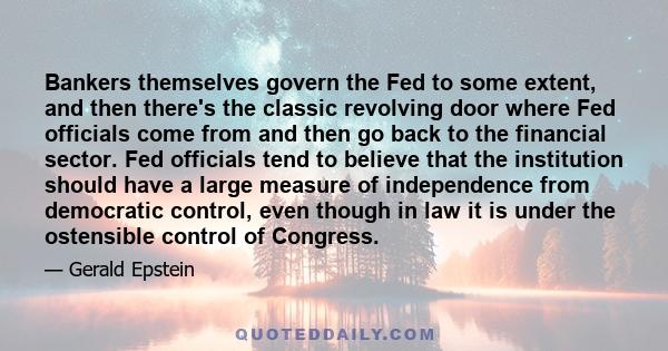 Bankers themselves govern the Fed to some extent, and then there's the classic revolving door where Fed officials come from and then go back to the financial sector. Fed officials tend to believe that the institution