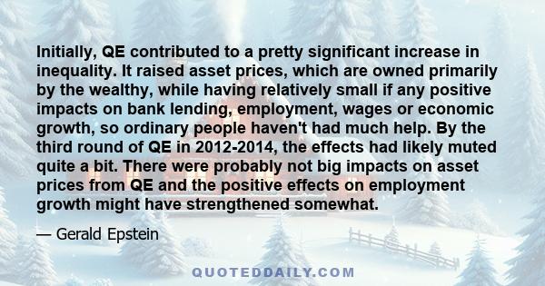 Initially, QE contributed to a pretty significant increase in inequality. It raised asset prices, which are owned primarily by the wealthy, while having relatively small if any positive impacts on bank lending,