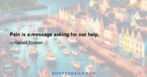 Pain is a message asking for our help.