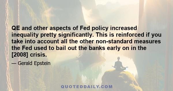 QE and other aspects of Fed policy increased inequality pretty significantly. This is reinforced if you take into account all the other non-standard measures the Fed used to bail out the banks early on in the [2008]