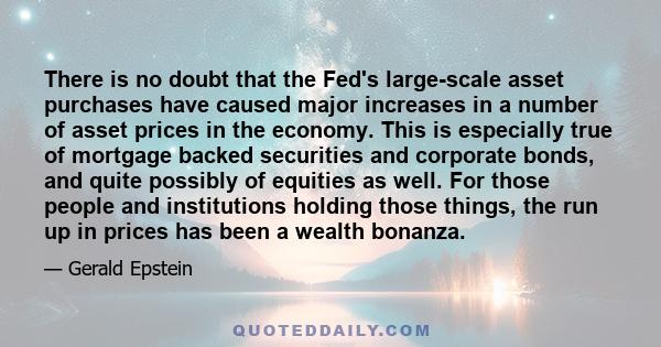 There is no doubt that the Fed's large-scale asset purchases have caused major increases in a number of asset prices in the economy. This is especially true of mortgage backed securities and corporate bonds, and quite