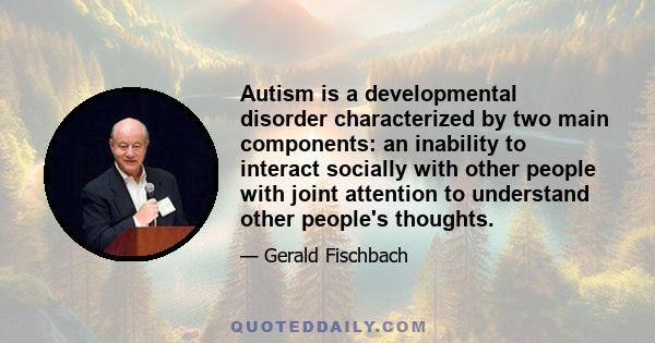 Autism is a developmental disorder characterized by two main components: an inability to interact socially with other people with joint attention to understand other people's thoughts.