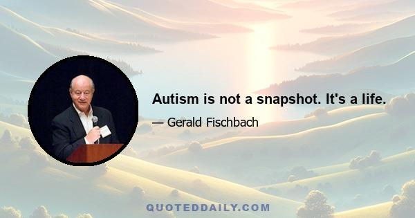 Autism is not a snapshot. It's a life.