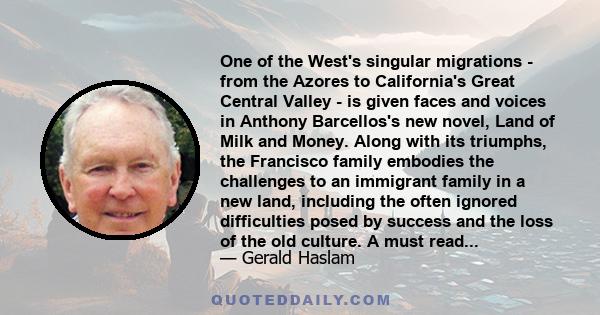 One of the West's singular migrations - from the Azores to California's Great Central Valley - is given faces and voices in Anthony Barcellos's new novel, Land of Milk and Money. Along with its triumphs, the Francisco