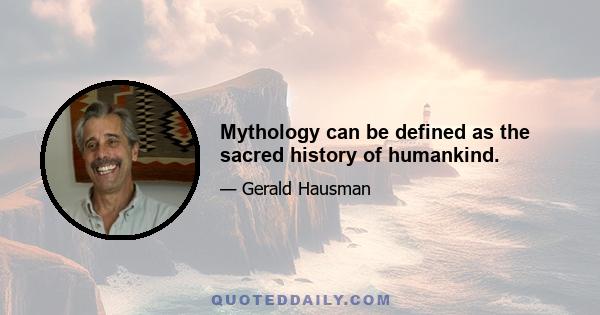 Mythology can be defined as the sacred history of humankind.