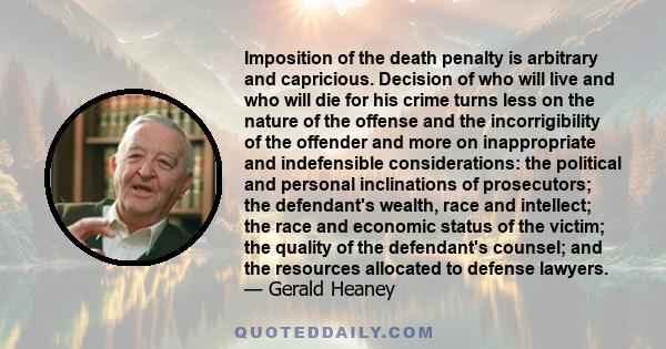 Imposition of the death penalty is arbitrary and capricious. Decision of who will live and who will die for his crime turns less on the nature of the offense and the incorrigibility of the offender and more on